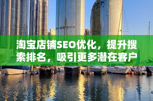淘宝店铺SEO优化，提升搜索排名，吸引更多潜在客户