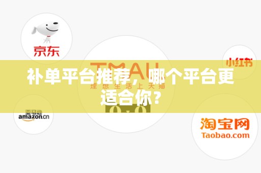 补单平台推荐，哪个平台更适合你？