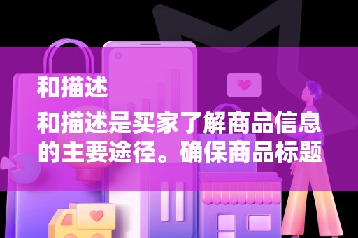 和描述
和描述是买家了解商品信息的主要途径。确保商品标题准确、简洁，包含关键词，有利于搜索引擎抓取。商品描述要详细、清晰，突出商品特点和优势，增加买家的购买欲望