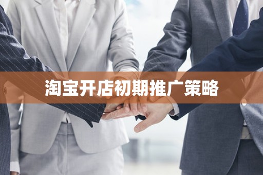 淘宝开店初期推广策略