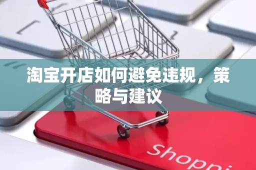 淘宝开店如何避免违规，策略与建议