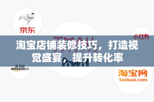 淘宝店铺装修技巧，打造视觉盛宴，提升转化率