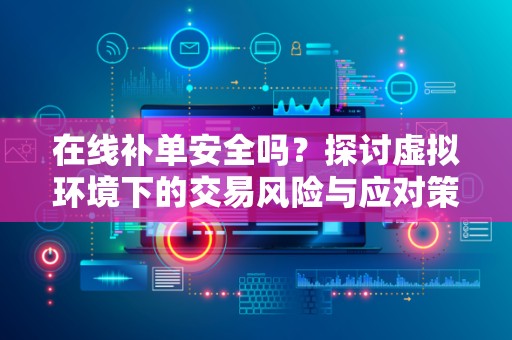 在线补单安全吗？探讨虚拟环境下的交易风险与应对策略