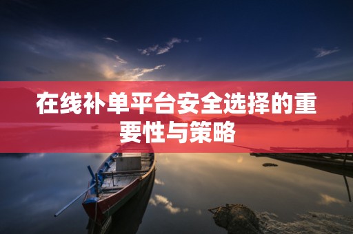 在线补单平台安全选择的重要性与策略