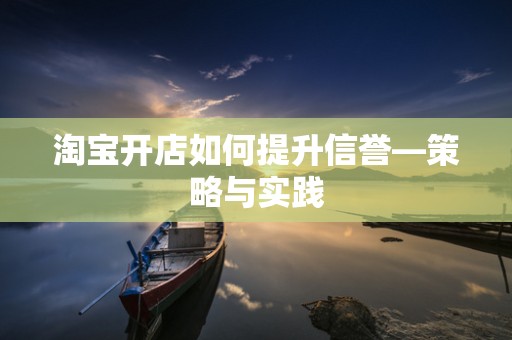 淘宝开店如何提升信誉—策略与实践