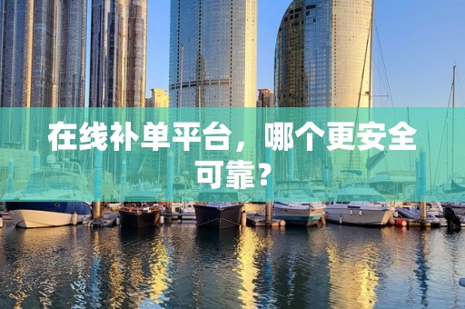 在线补单平台，哪个更安全可靠？