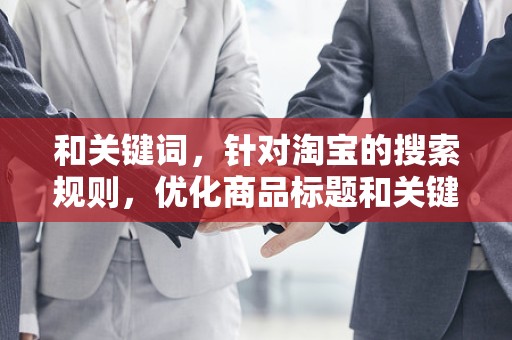 和关键词，针对淘宝的搜索规则，优化商品标题和关键词，提高商品的搜索排名