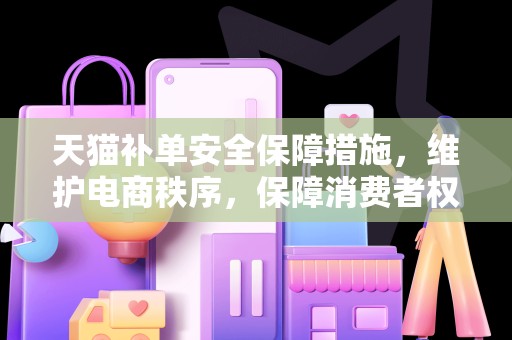天猫补单安全保障措施，维护电商秩序，保障消费者权益