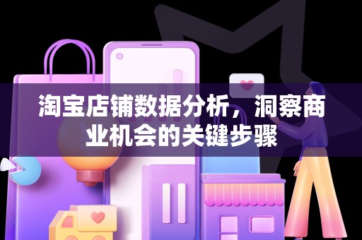 淘宝店铺数据分析，洞察商业机会的关键步骤