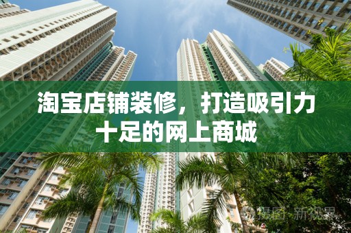 淘宝店铺装修，打造吸引力十足的网上商城