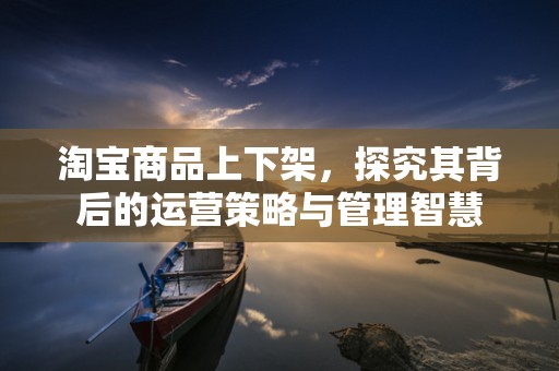 淘宝商品上下架，探究其背后的运营策略与管理智慧