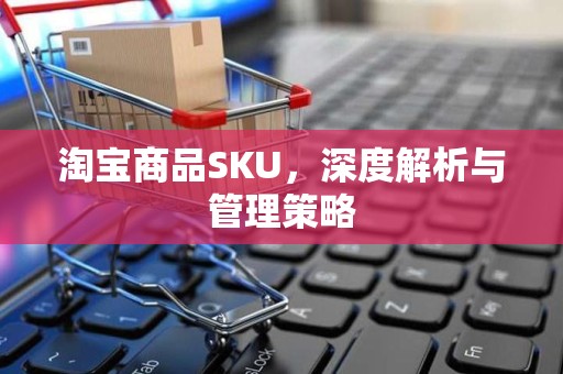 淘宝商品SKU，深度解析与管理策略