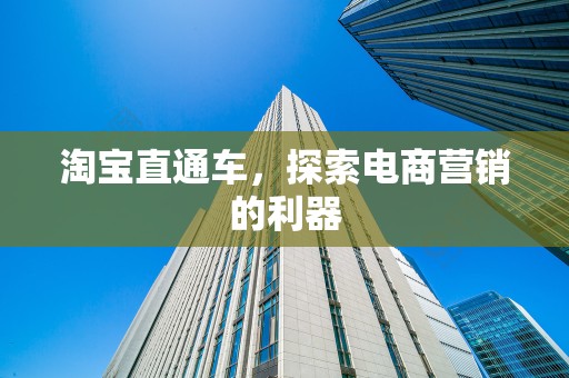 淘宝直通车，探索电商营销的利器