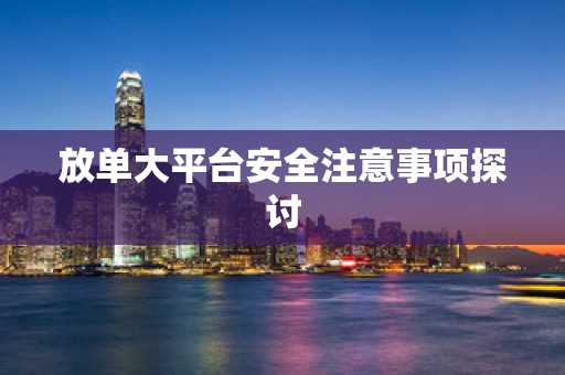 放单大平台安全注意事项探讨