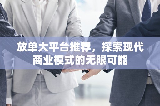 放单大平台推荐，探索现代商业模式的无限可能