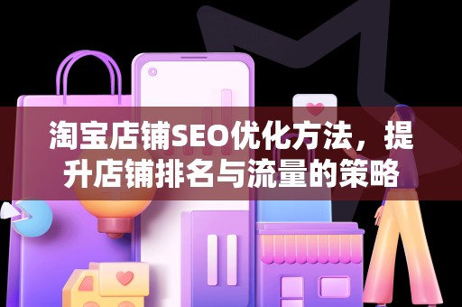 淘宝店铺SEO优化方法，提升店铺排名与流量的策略