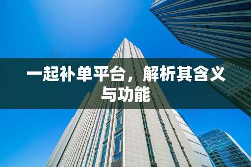 一起补单平台，解析其含义与功能