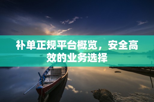 补单正规平台概览，安全高效的业务选择