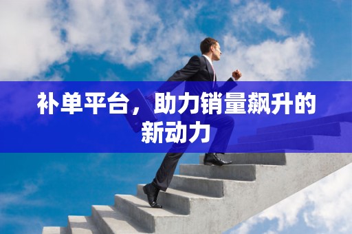 补单平台，助力销量飙升的新动力