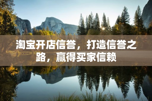 淘宝开店信誉，打造信誉之路，赢得买家信赖