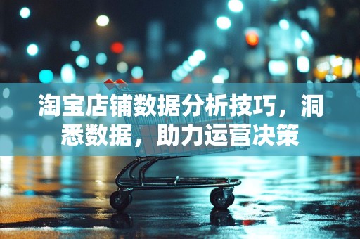 淘宝店铺数据分析技巧，洞悉数据，助力运营决策