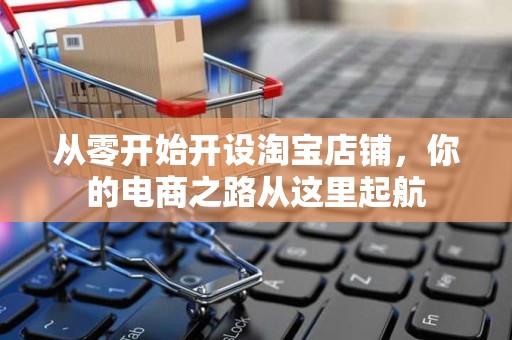 从零开始开设淘宝店铺，你的电商之路从这里起航