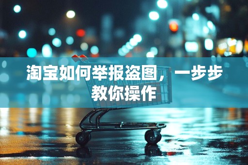 淘宝如何举报盗图，一步步教你操作