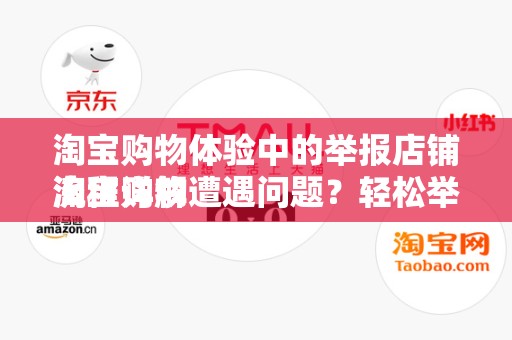淘宝购物体验中的举报店铺流程详解
淘宝购物遭遇问题？轻松举报店铺，保障您的权益！