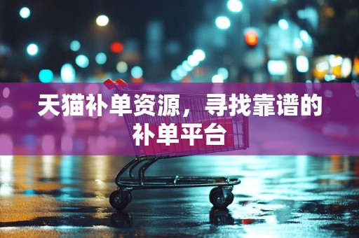 天猫补单资源，寻找靠谱的补单平台