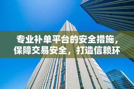专业补单平台的安全措施，保障交易安全，打造信赖环境