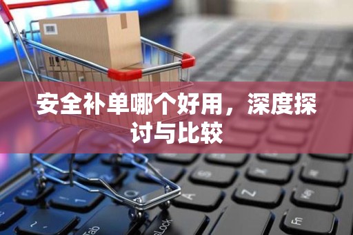安全补单哪个好用，深度探讨与比较
