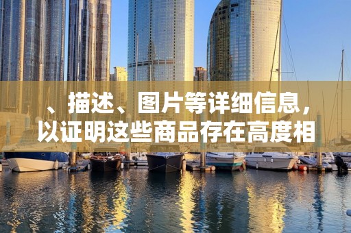 、描述、图片等详细信息，以证明这些商品存在高度相似性