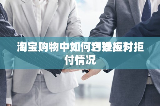 淘宝购物中如何合理拒付
淘宝购物中如何巧妙应对拒付情况