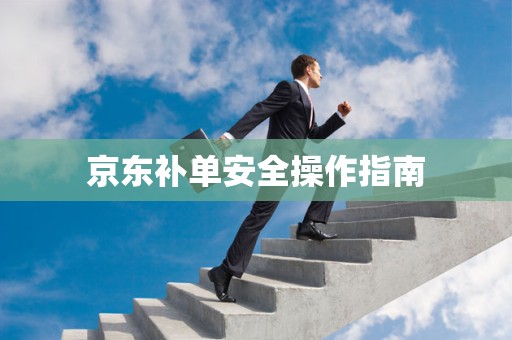 京东补单安全操作指南
