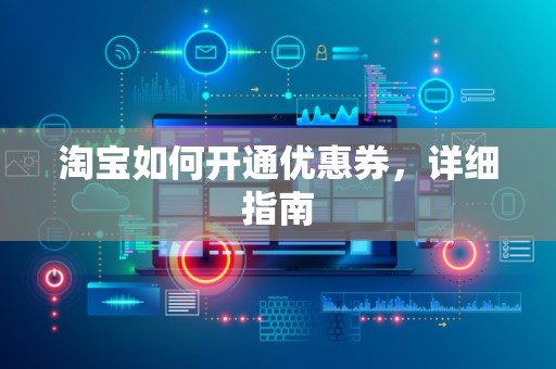 淘宝如何开通优惠券，详细指南