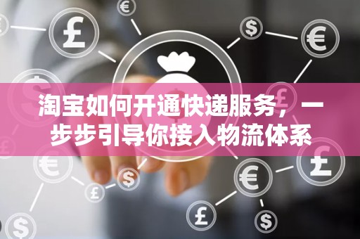淘宝如何开通快递服务，一步步引导你接入物流体系