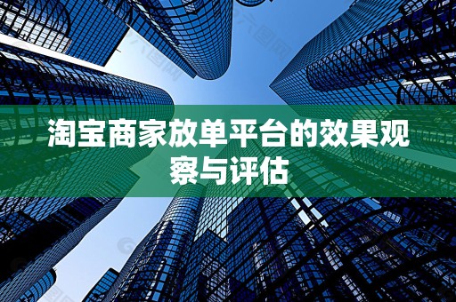 淘宝商家放单平台的效果观察与评估