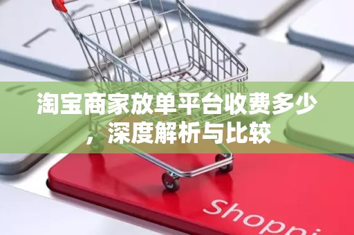 淘宝商家放单平台收费多少，深度解析与比较