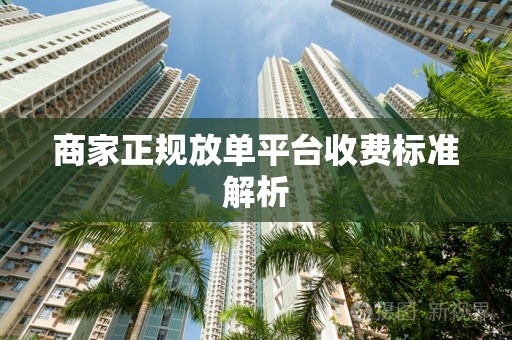商家正规放单平台收费标准解析