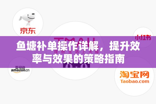 鱼塘补单操作详解，提升效率与效果的策略指南