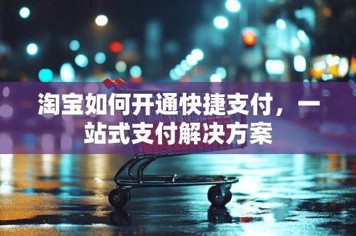 淘宝如何开通快捷支付，一站式支付解决方案
