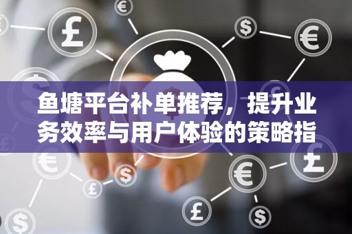 鱼塘平台补单推荐，提升业务效率与用户体验的策略指南