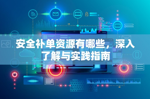 安全补单资源有哪些，深入了解与实践指南