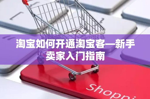 淘宝如何开通淘宝客—新手卖家入门指南