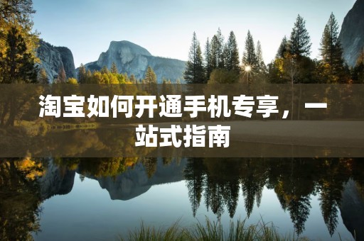 淘宝如何开通手机专享，一站式指南