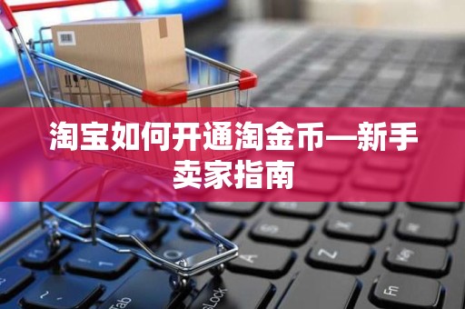 淘宝如何开通淘金币—新手卖家指南