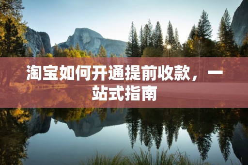 淘宝如何开通提前收款，一站式指南