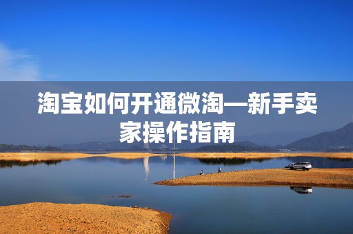 淘宝如何开通微淘—新手卖家操作指南
