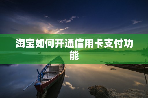 淘宝如何开通信用卡支付功能