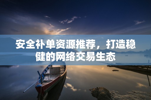 安全补单资源推荐，打造稳健的网络交易生态